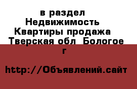  в раздел : Недвижимость » Квартиры продажа . Тверская обл.,Бологое г.